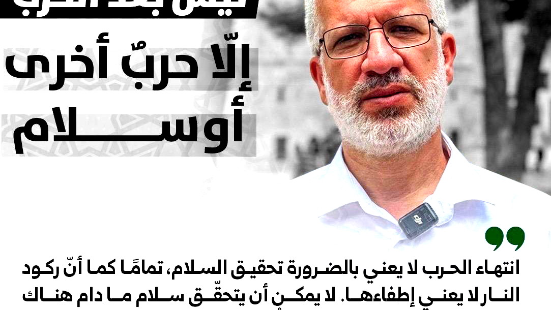 الشيخ صفوت فريج- رئيس الحركة الإسلامية: ليس بعد الحرب إلّا حربٌ أخرى أو سلام